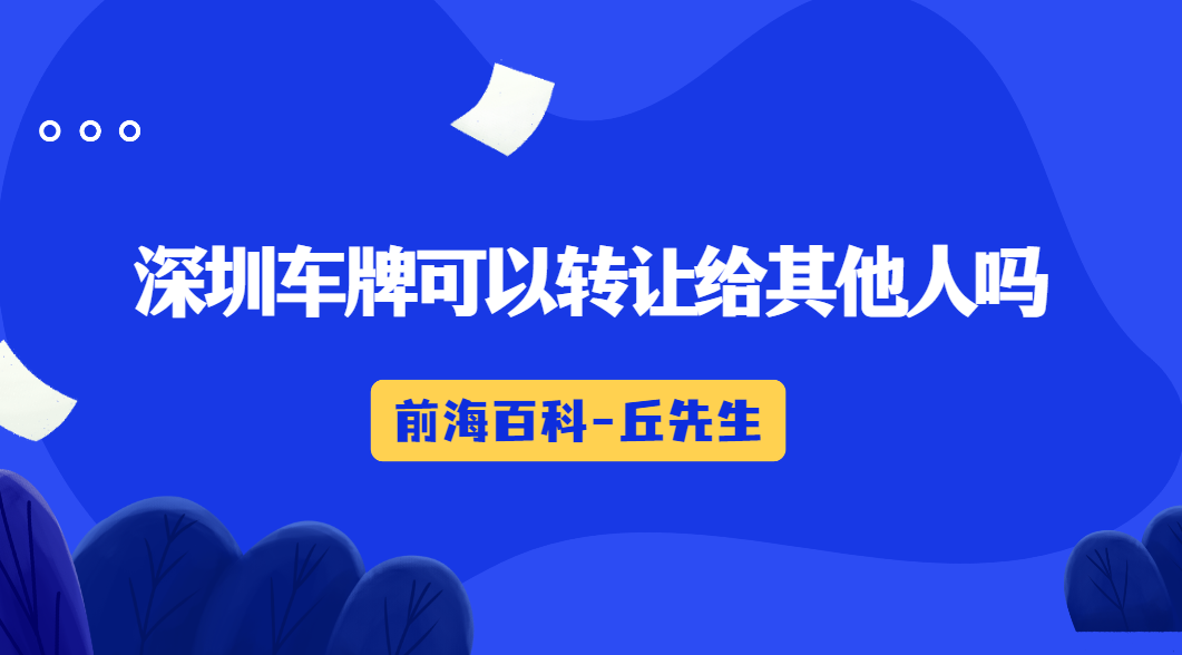 深圳車牌可以轉(zhuǎn)讓給其他人嗎，個(gè)人車牌如何轉(zhuǎn)讓
