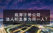 前海注冊公司法人和監(jiān)事可以是同一人嗎？