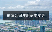 深圳前海公司注冊(cè)資本變更流程和資料有哪些