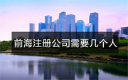 前海注冊(cè)公司需要幾個(gè)人才能注冊(cè)？