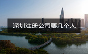 深圳注冊公司需要幾個人？