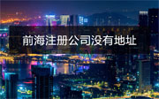 在深圳前海注冊(cè)公司沒(méi)有地址怎么辦？