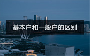公司基本戶和一般戶有什么區(qū)別？