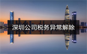 深圳公司稅務(wù)異常怎么解除？