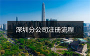 深圳分公司注冊(cè)流程是什么？需要哪些資料？