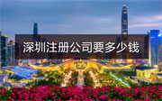 深圳注冊(cè)公司要多少錢？
