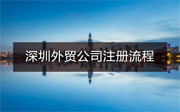 深圳外貿(mào)公司注冊(cè)流程和費(fèi)用有哪些？