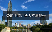 深圳公司要注銷，法人不愿意配合怎么辦