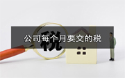 公司每個(gè)月要交哪些稅？